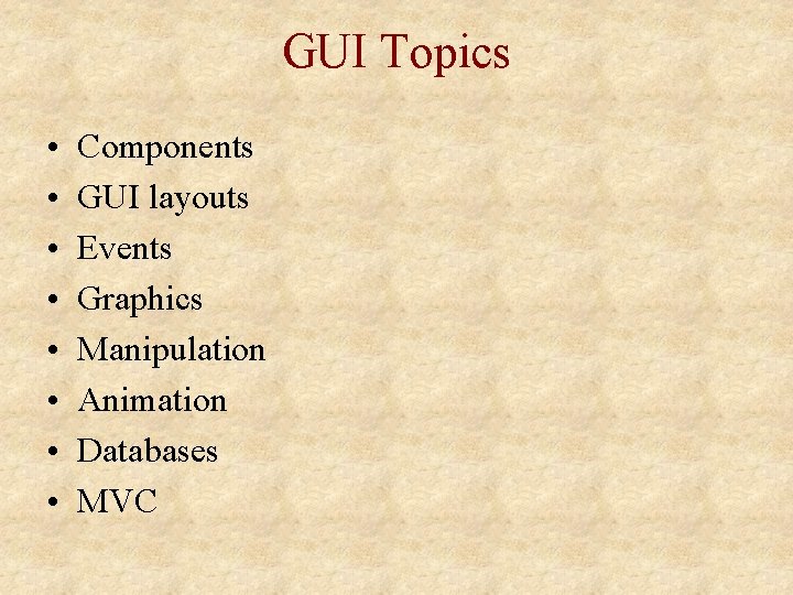 GUI Topics • • Components GUI layouts Events Graphics Manipulation Animation Databases MVC 
