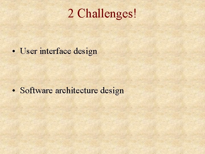 2 Challenges! • User interface design • Software architecture design 