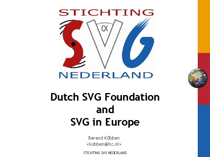 Dutch SVG Foundation and SVG in Europe Barend Köbben <kobben@itc. nl> STICHTING SVG NEDERLAND