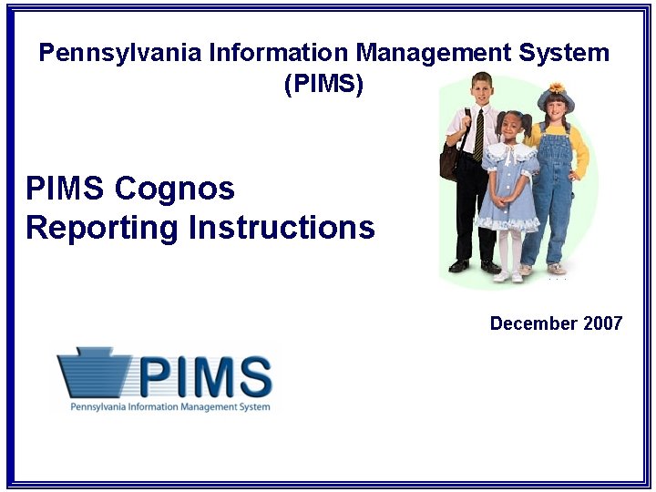 Pennsylvania Information Management System (PIMS) PIMS Cognos Reporting Instructions December 2007 