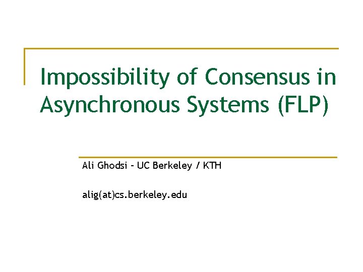 Impossibility of Consensus in Asynchronous Systems (FLP) Ali Ghodsi – UC Berkeley / KTH