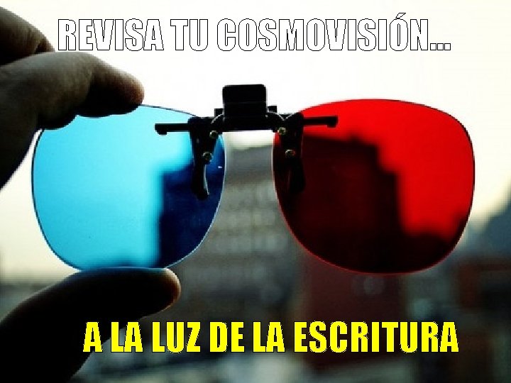 REVISA TU COSMOVISIÓN… A LA LUZ DE LA ESCRITURA 