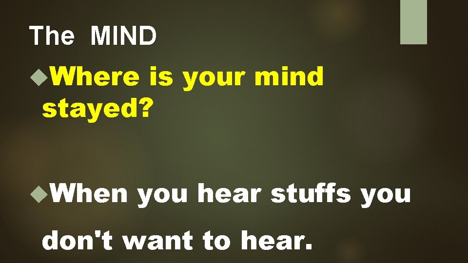 The MIND Where is your mind stayed? When you hear stuffs you don't want