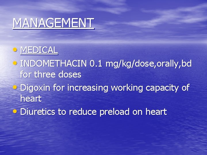 MANAGEMENT • MEDICAL • INDOMETHACIN 0. 1 mg/kg/dose, orally, bd for three doses •