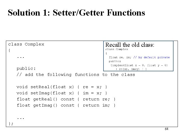 Solution 1: Setter/Getter Functions Recall the old class: class Complex {. . . public: