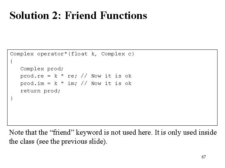 Solution 2: Friend Functions Complex operator*(float k, Complex c) { Complex prod; prod. re