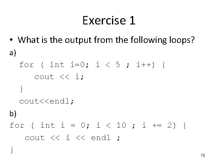 Exercise 1 • What is the output from the following loops? a) for (