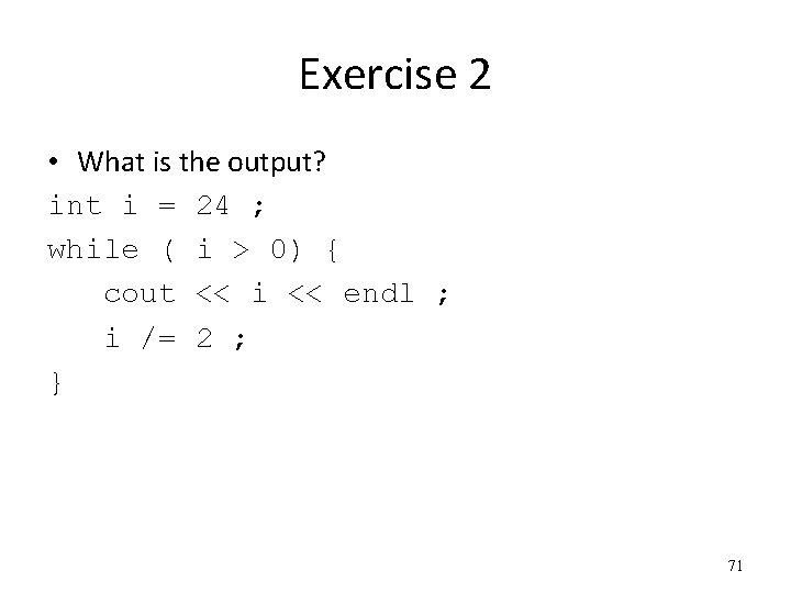 Exercise 2 • What is the output? int i = 24 ; while (