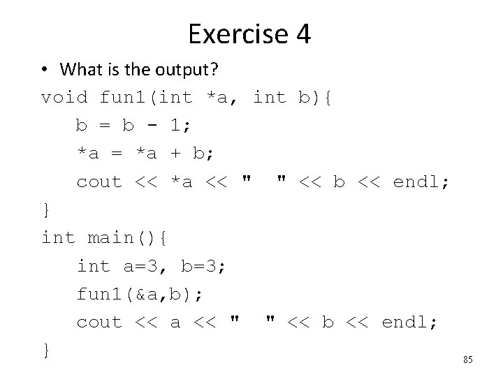 Exercise 4 • What is the output? void fun 1(int *a, int b){ b