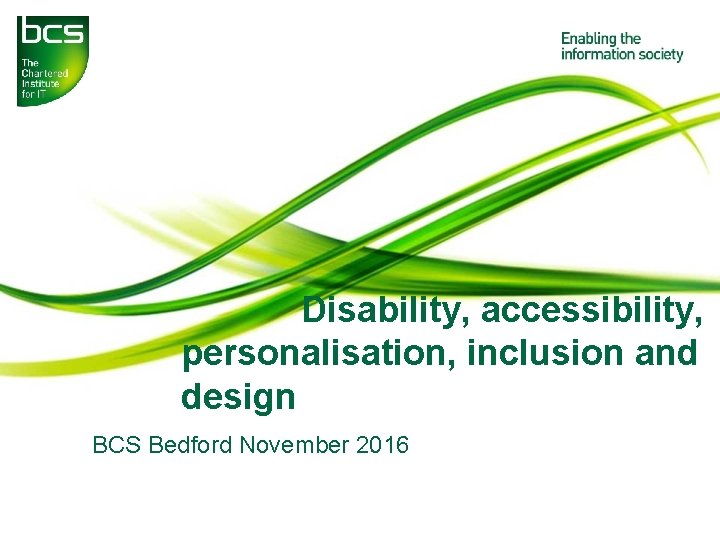 Disability, accessibility, personalisation, inclusion and design BCS Bedford November 2016 