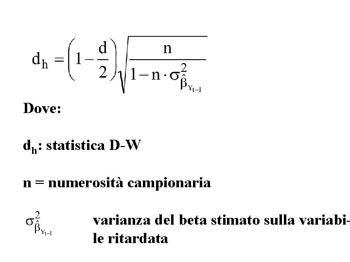 Dove: dh: statistica D-W n = numerosità campionaria varianza del beta stimato sulla variabile Dove: dh: statistica D-W n = numerosità campionaria varianza del beta stimato sulla variabile