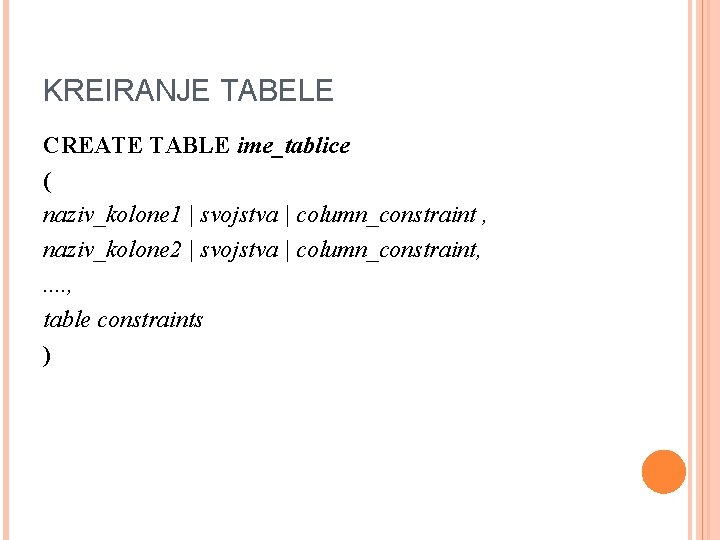 KREIRANJE TABELE CREATE TABLE ime_tablice ( naziv_kolone 1 | svojstva | column_constraint , naziv_kolone