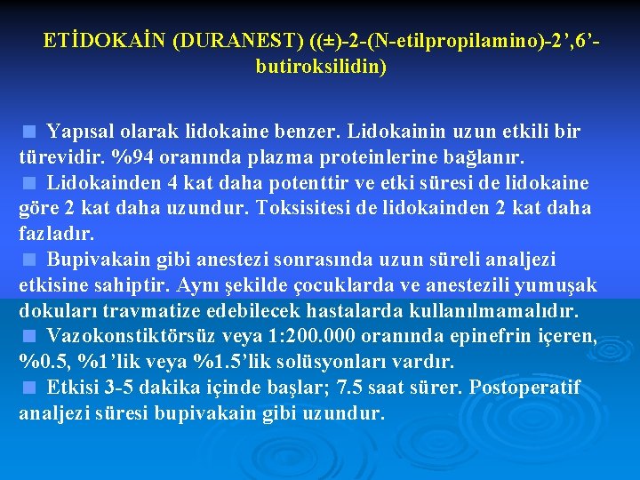 ETİDOKAİN (DURANEST) ((±)-2 -(N-etilpropilamino)-2’, 6’butiroksilidin) < Yapısal olarak lidokaine benzer. Lidokainin uzun etkili bir