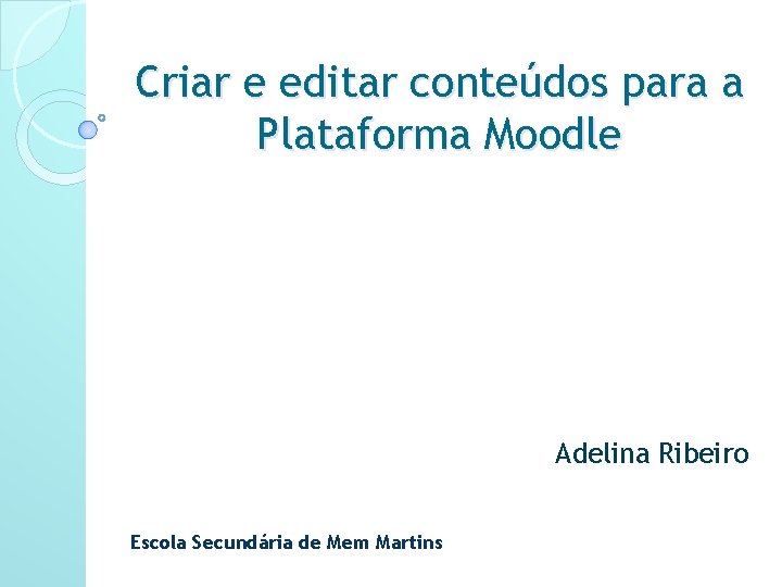 Criar e editar conteúdos para a Plataforma Moodle Adelina Ribeiro Escola Secundária de Mem