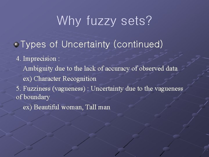 Why fuzzy sets? Types of Uncertainty (continued) 4. Imprecision : Ambiguity due to the
