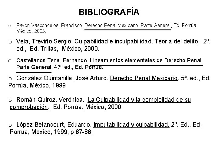 BIBLIOGRAFÍA o Pavón Vasconcelos, Francisco. Derecho Penal Mexicano. Parte General, Ed. Porrúa, México, 2003.