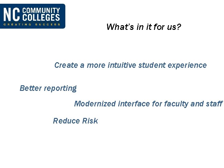 What’s in it for us? Create a more intuitive student experience Better reporting Modernized