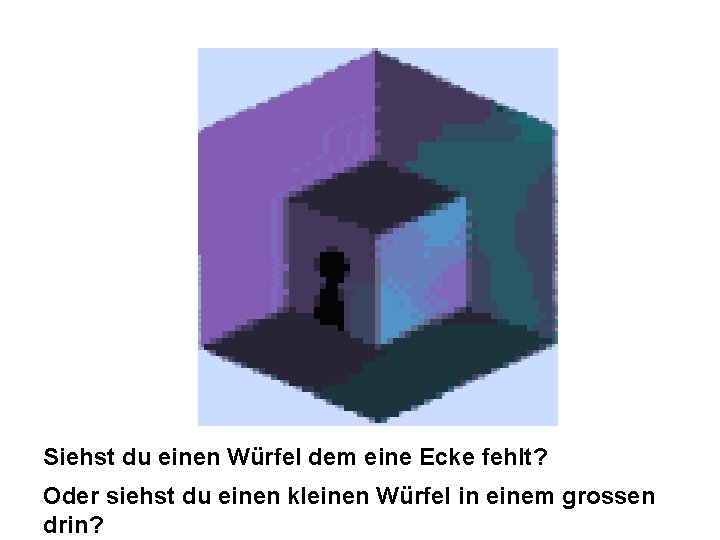 Siehst du einen Würfel dem eine Ecke fehlt? Oder siehst du einen kleinen Würfel