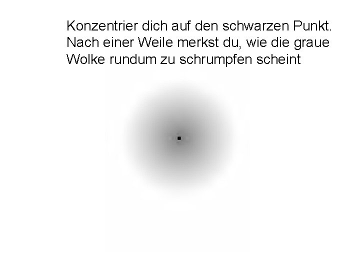 Konzentrier dich auf den schwarzen Punkt. Nach einer Weile merkst du, wie die graue