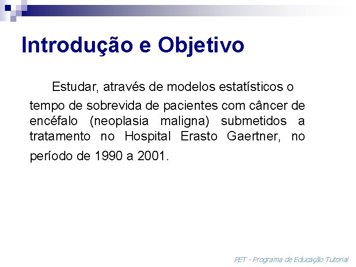 Introdução e Objetivo Estudar, através de modelos estatísticos o tempo de sobrevida de pacientes
