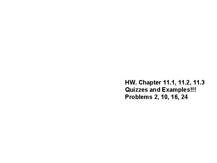 HW. Chapter 11. 1, 11. 2, 11. 3 Quizzes and Examples!!! Problems 2, 10,