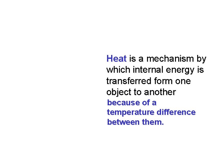 Heat is a mechanism by which internal energy is transferred form one object to