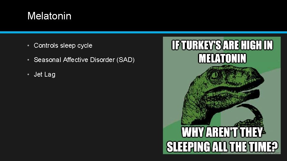 Melatonin • Controls sleep cycle • Seasonal Affective Disorder (SAD) • Jet Lag 