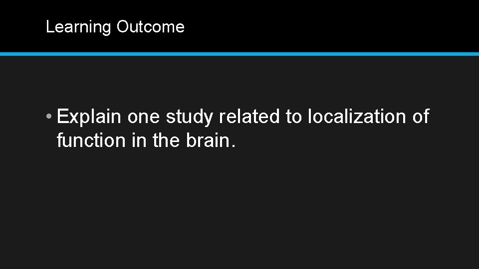 Learning Outcome • Explain one study related to localization of function in the brain.