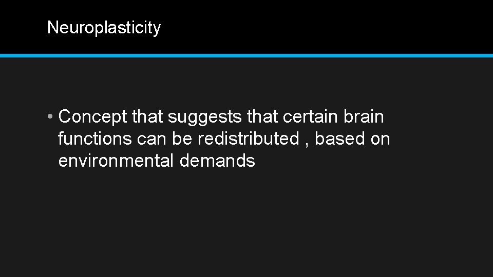 Neuroplasticity • Concept that suggests that certain brain functions can be redistributed , based