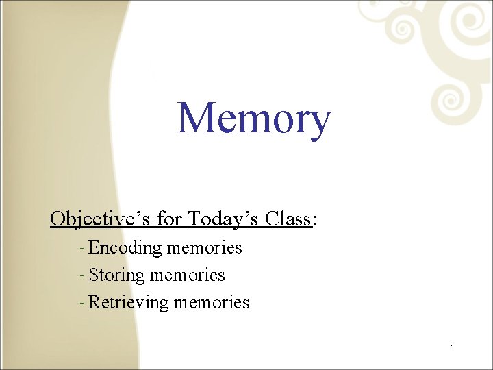 Memory Objective’s for Today’s Class: ‐Encoding memories ‐Storing memories ‐Retrieving memories 1 