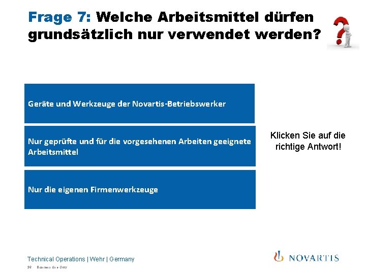Frage 7: Welche Arbeitsmittel dürfen grundsätzlich nur verwendet werden? Geräte und Werkzeuge der Novartis-Betriebswerker Frage 7: Welche Arbeitsmittel dürfen grundsätzlich nur verwendet werden? Geräte und Werkzeuge der Novartis-Betriebswerker
