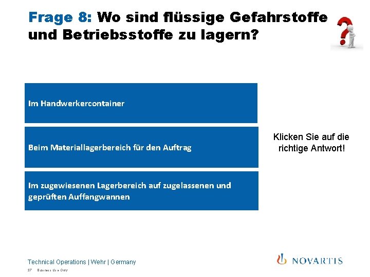 Frage 8: Wo sind flüssige Gefahrstoffe und Betriebsstoffe zu lagern? Im Handwerkercontainer Beim Materiallagerbereich Frage 8: Wo sind flüssige Gefahrstoffe und Betriebsstoffe zu lagern? Im Handwerkercontainer Beim Materiallagerbereich