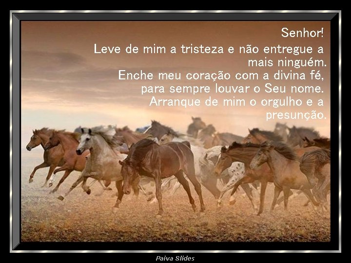 Senhor! Leve de mim a tristeza e não entregue a mais ninguém. Enche meu
