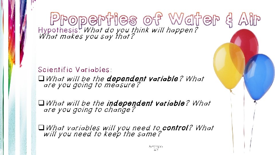 Hypothesis: What do you think will happen? What makes you say that? Scientific Variables: