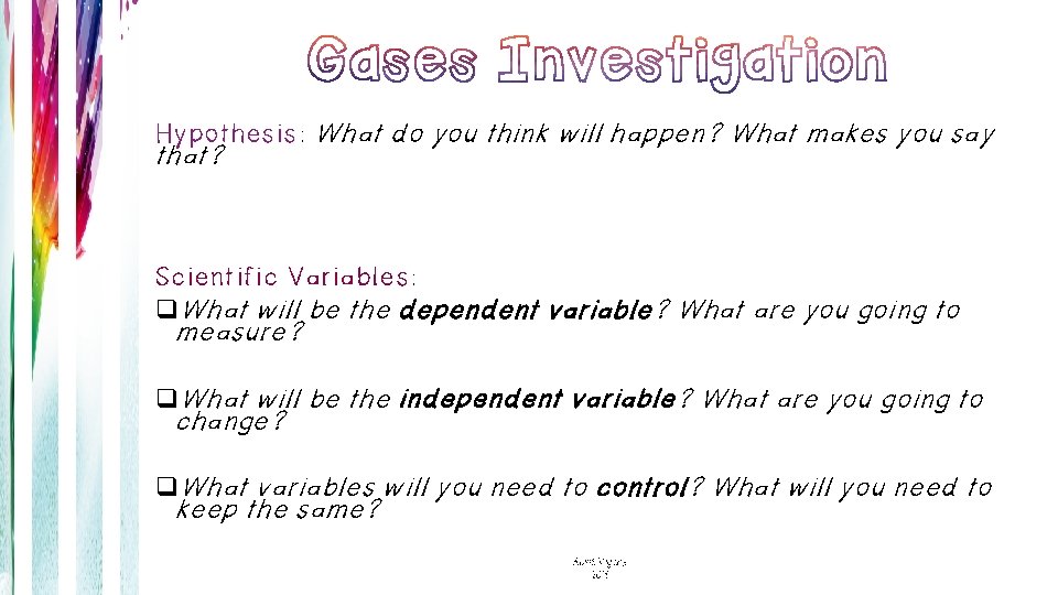 Hypothesis: What do you think will happen? What makes you say that? Scientific Variables: