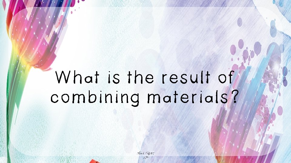 What is the result of combining materials? Alice Vigors 2018 