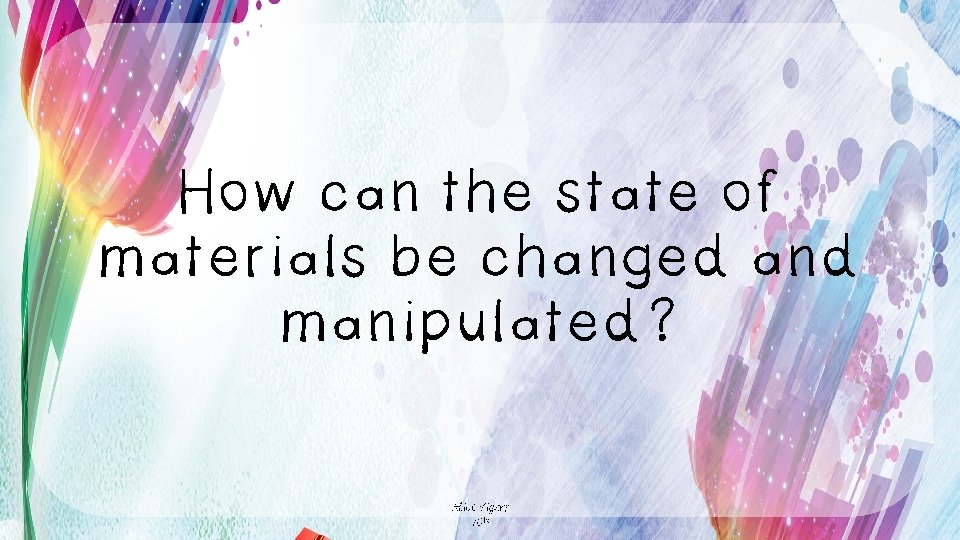 How can the state of materials be changed and manipulated? Alice Vigors 2018 