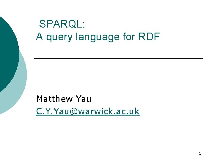 SPARQL: A query language for RDF Matthew Yau C. Y. Yau@warwick. ac. uk 1