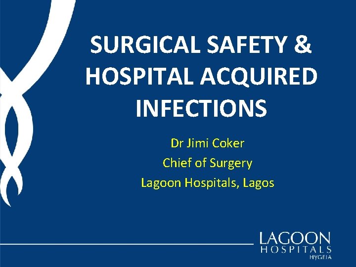 SURGICAL SAFETY & HOSPITAL ACQUIRED INFECTIONS Dr Jimi Coker Chief of Surgery Lagoon Hospitals,