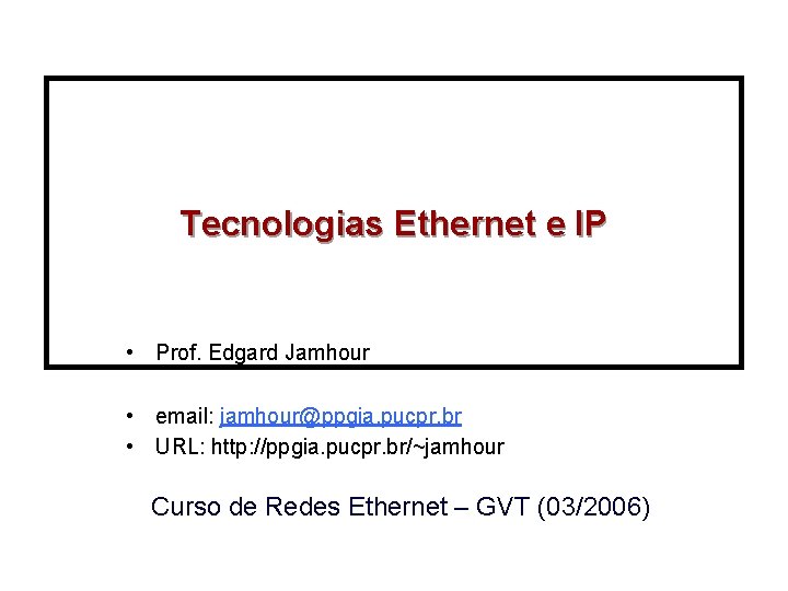 Tecnologias Ethernet e IP • Prof. Edgard Jamhour • email: jamhour@ppgia. pucpr. br •