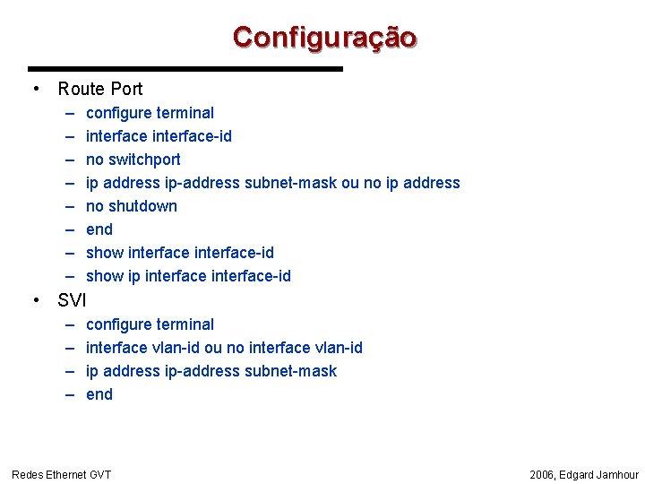 Configuração • Route Port – – – – configure terminal interface-id no switchport ip