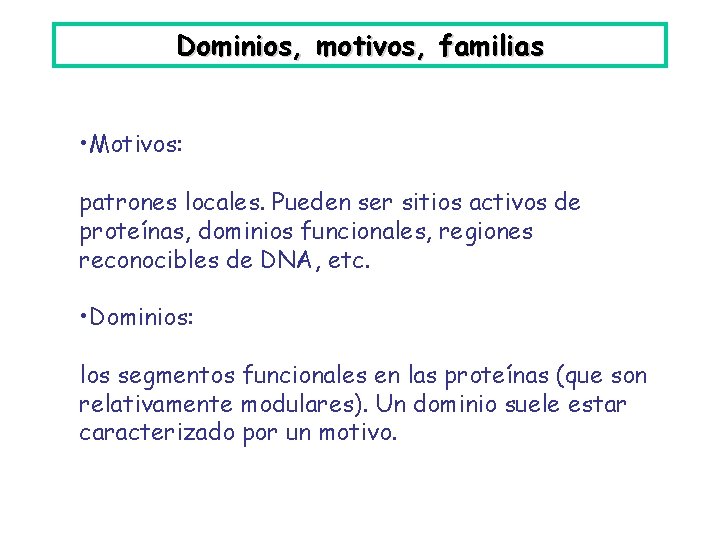 Dominios, motivos, familias • Motivos: patrones locales. Pueden ser sitios activos de proteínas, dominios