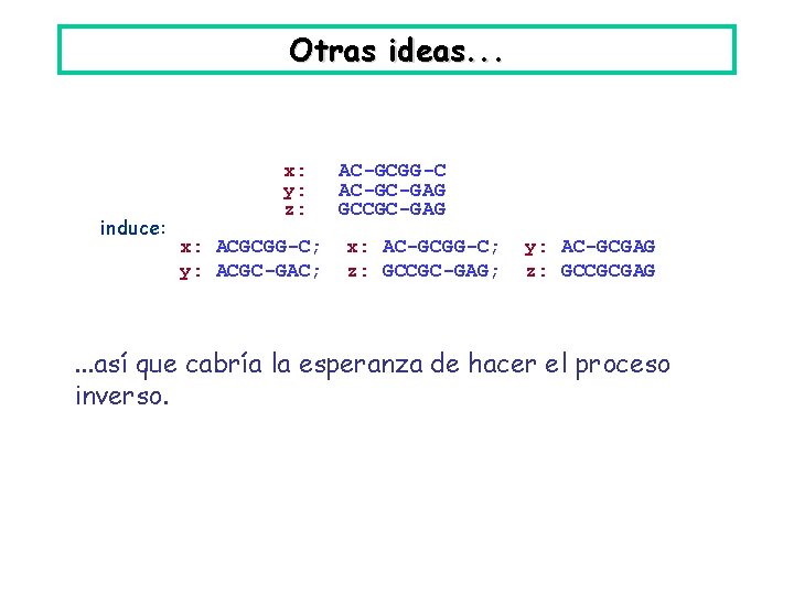 Otras ideas. . . induce: x: y: z: x: ACGCGG-C; y: ACGC-GAC; AC-GCGG-C AC-GC-GAG