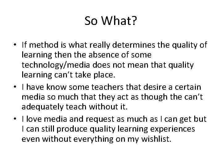 So What? • If method is what really determines the quality of learning then