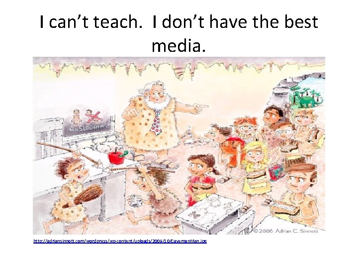 I can’t teach. I don’t have the best media. http: //adriansinnott. com/wordpress/wp-content/uploads/2009/10/Caveman. Man. jpg I can’t teach. I don’t have the best media. http: //adriansinnott. com/wordpress/wp-content/uploads/2009/10/Caveman. Man. jpg