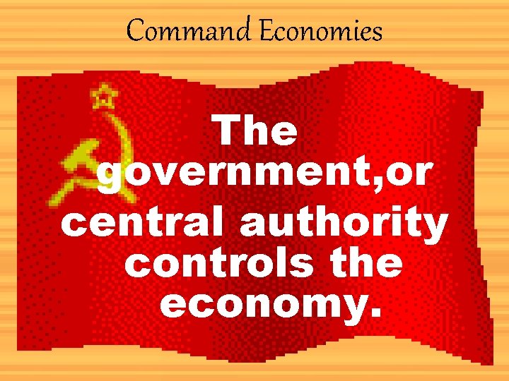 Command Economies The government, or central authority controls the economy. 