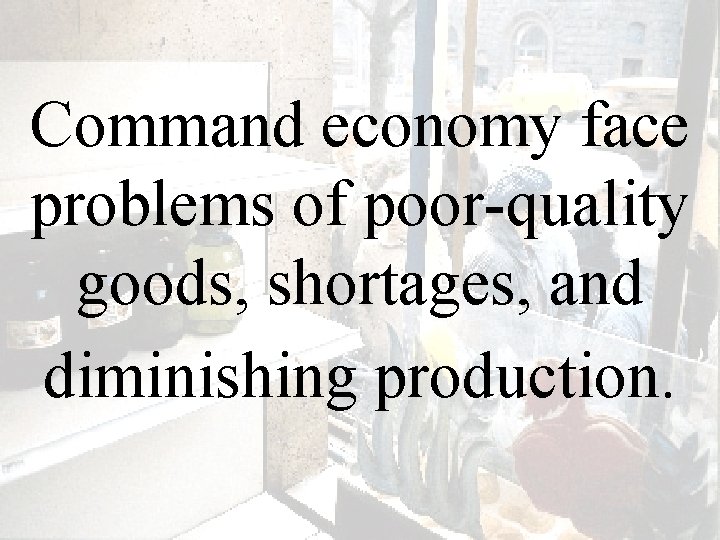 Command economy face problems of poor-quality goods, shortages, and diminishing production. 