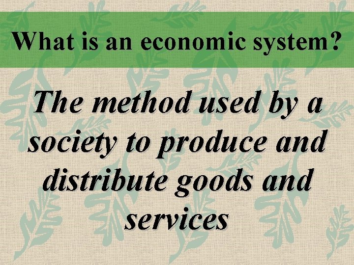 What is an economic system? The method used by a society to produce and