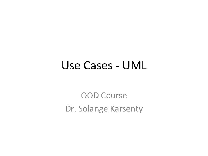 Use Cases - UML OOD Course Dr. Solange Karsenty 