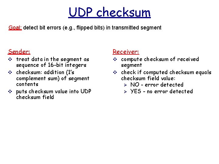 UDP checksum Goal: detect bit errors (e. g. , flipped bits) in transmitted segment